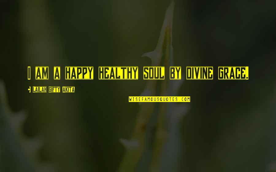 Happy Healthy Life Quotes By Lailah Gifty Akita: I am a happy healthy soul by divine