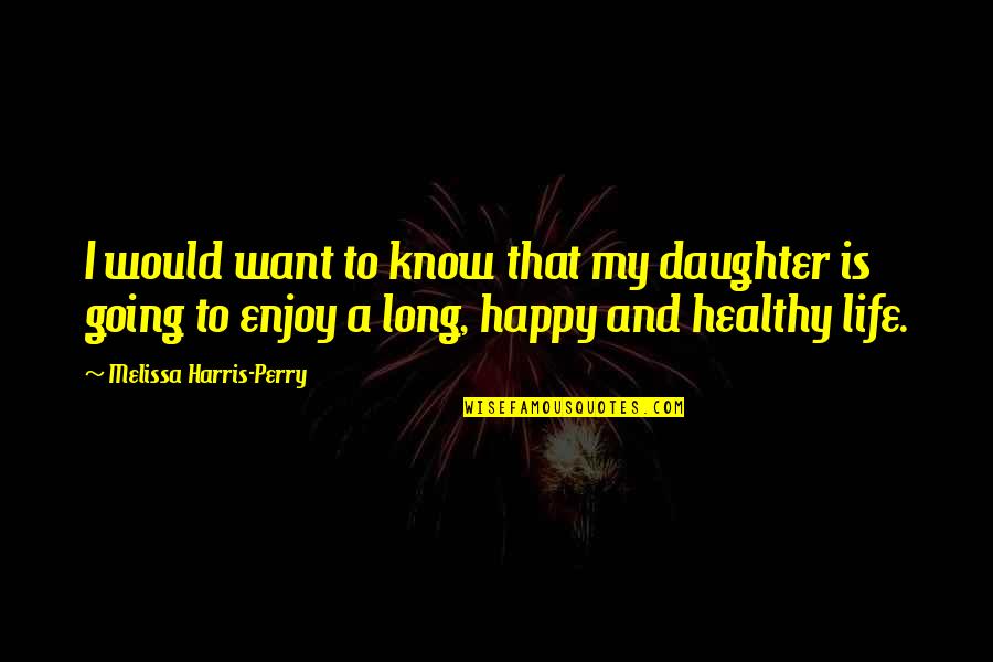 Happy Healthy Life Quotes By Melissa Harris-Perry: I would want to know that my daughter