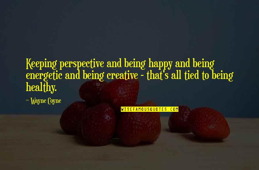 Happy Healthy Quotes By Wayne Coyne: Keeping perspective and being happy and being energetic
