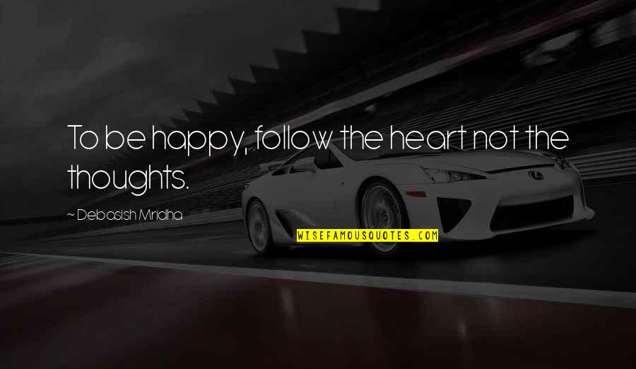 Happy Heart Happy Life Quotes By Debasish Mridha: To be happy, follow the heart not the Happy Heart Happy Life Quotes By Debasish Mridha: To be happy, follow the heart not the