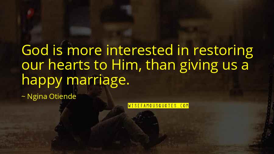 Happy Hearts Quotes By Ngina Otiende: God is more interested in restoring our hearts Happy Hearts Quotes By Ngina Otiende: God is more interested in restoring our hearts