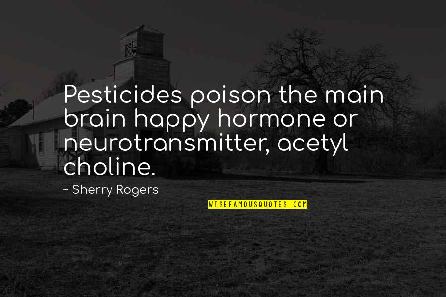 Happy Hormone Quotes By Sherry Rogers: Pesticides poison the main brain happy hormone or