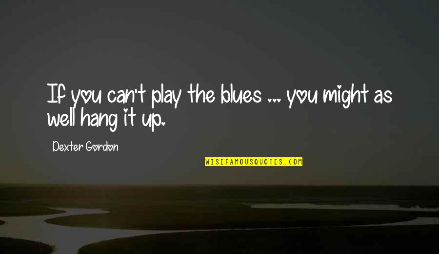 Happy Hotels Quotes By Dexter Gordon: If you can't play the blues ... you