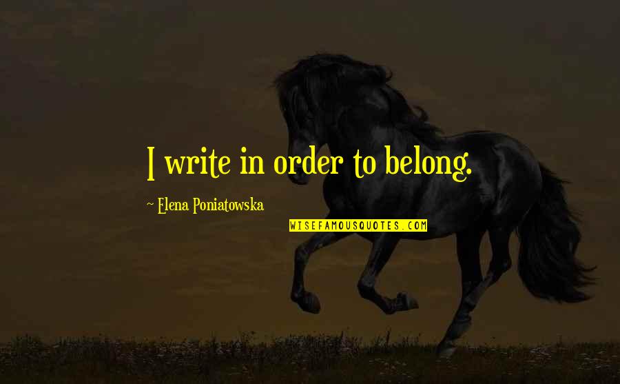 Happy Humility Quotes By Elena Poniatowska: I write in order to belong. Happy Humility Quotes By Elena Poniatowska: I write in order to belong.