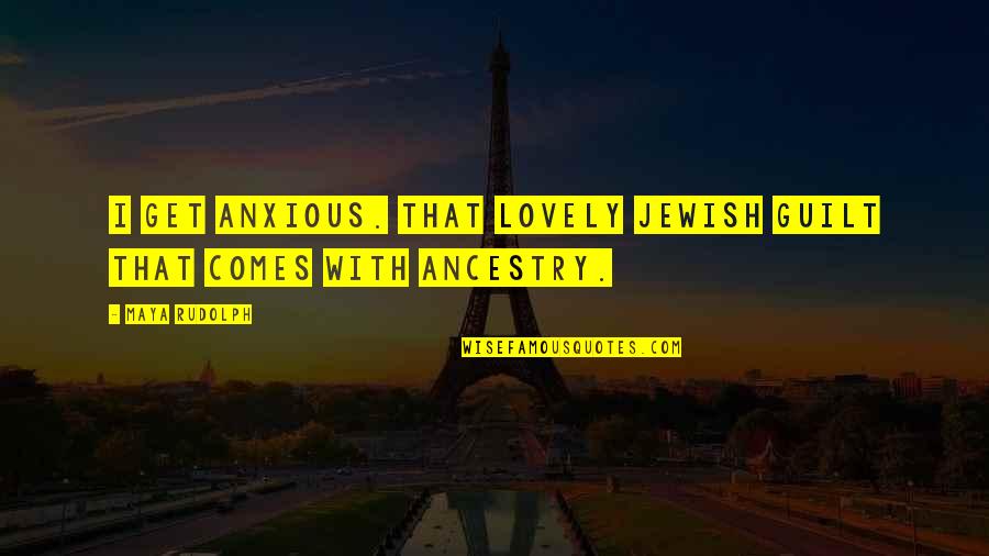 Happy Hump Quotes By Maya Rudolph: I get anxious. That lovely Jewish guilt that