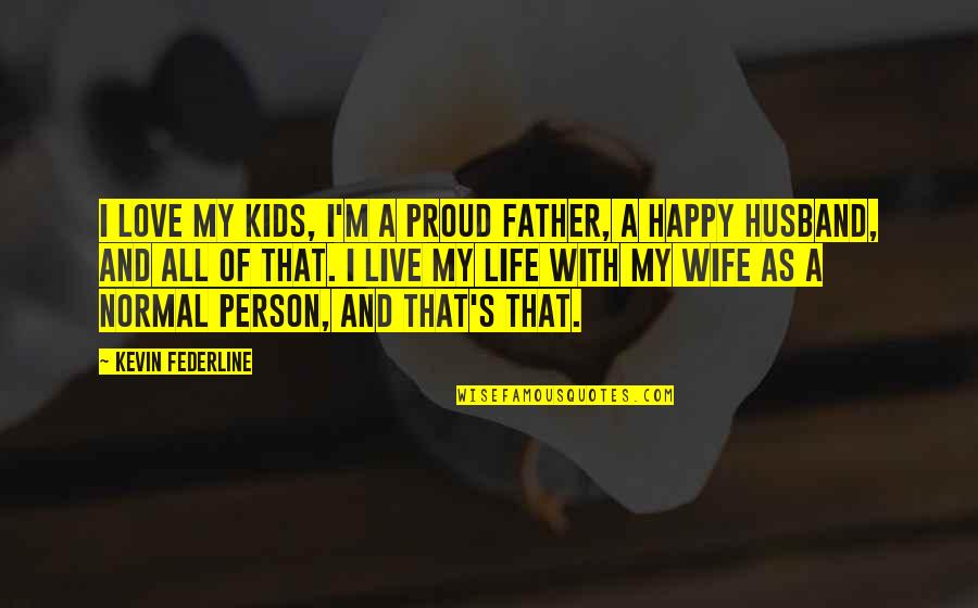 Happy Husband Happy Life Quotes By Kevin Federline: I love my kids, I'm a proud father,