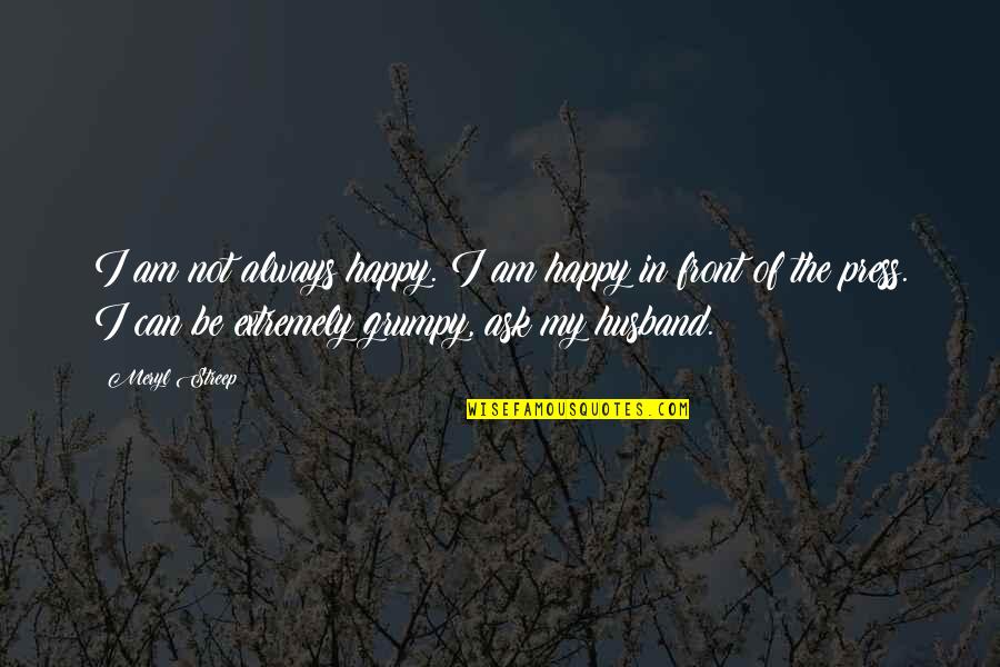 Happy Husband Happy Quotes By Meryl Streep: I am not always happy. I am happy