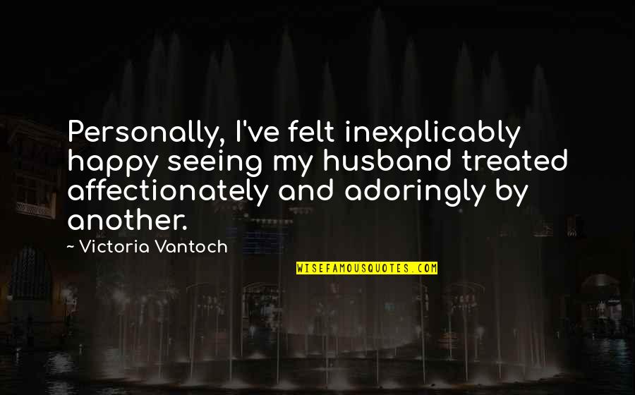 Happy Husband Happy Quotes By Victoria Vantoch: Personally, I've felt inexplicably happy seeing my husband
