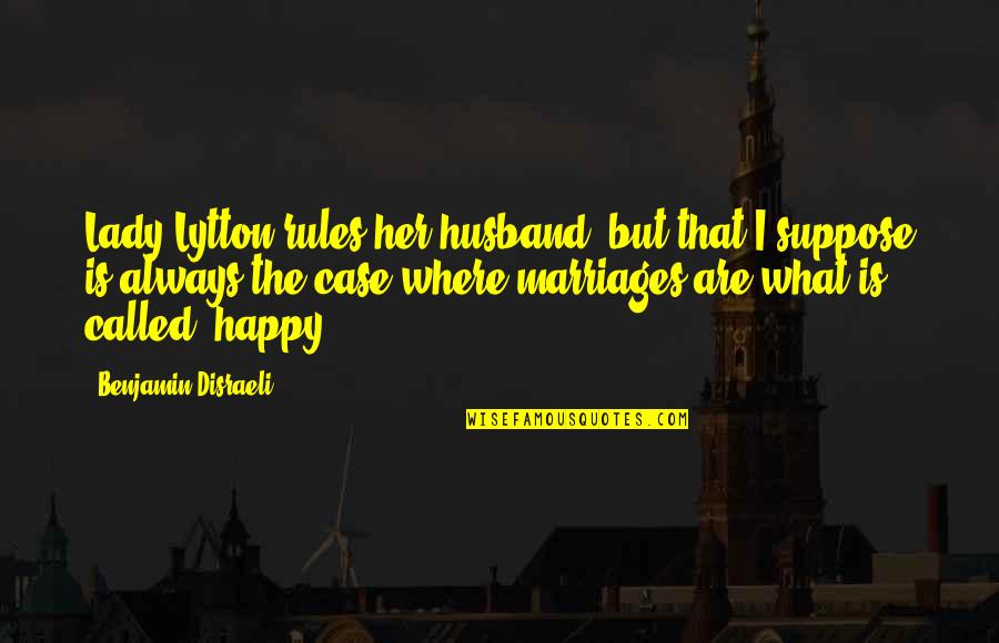 Happy Husband Quotes By Benjamin Disraeli: Lady Lytton rules her husband, but that I