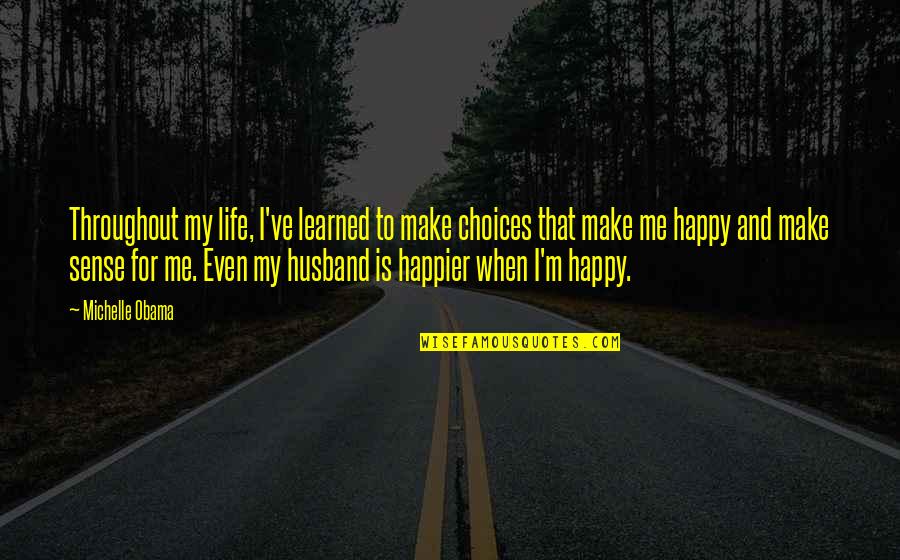 Happy Husband Quotes By Michelle Obama: Throughout my life, I've learned to make choices