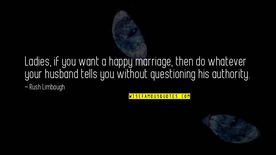 Happy Husband Quotes By Rush Limbaugh: Ladies, if you want a happy marriage, then