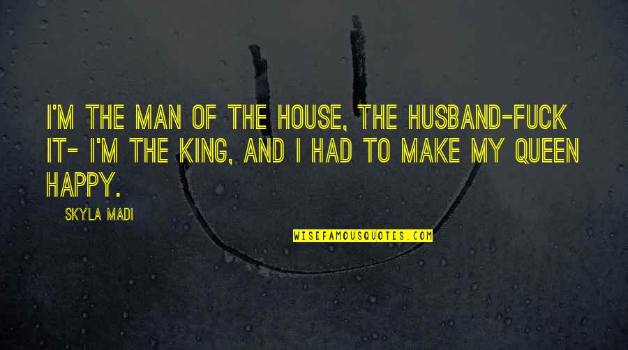 Happy Husband Quotes By Skyla Madi: I'm the man of the house, the husband-fuck