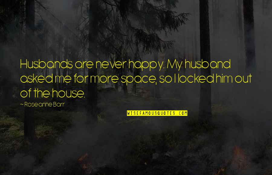Happy Husbands Quotes By Roseanne Barr: Husbands are never happy. My husband asked me