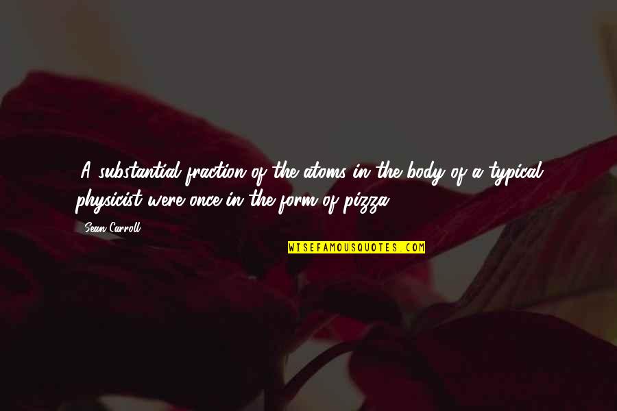 Happy I Found Him Quotes By Sean Carroll: (A substantial fraction of the atoms in the Happy I Found Him Quotes By Sean Carroll: (A substantial fraction of the atoms in the