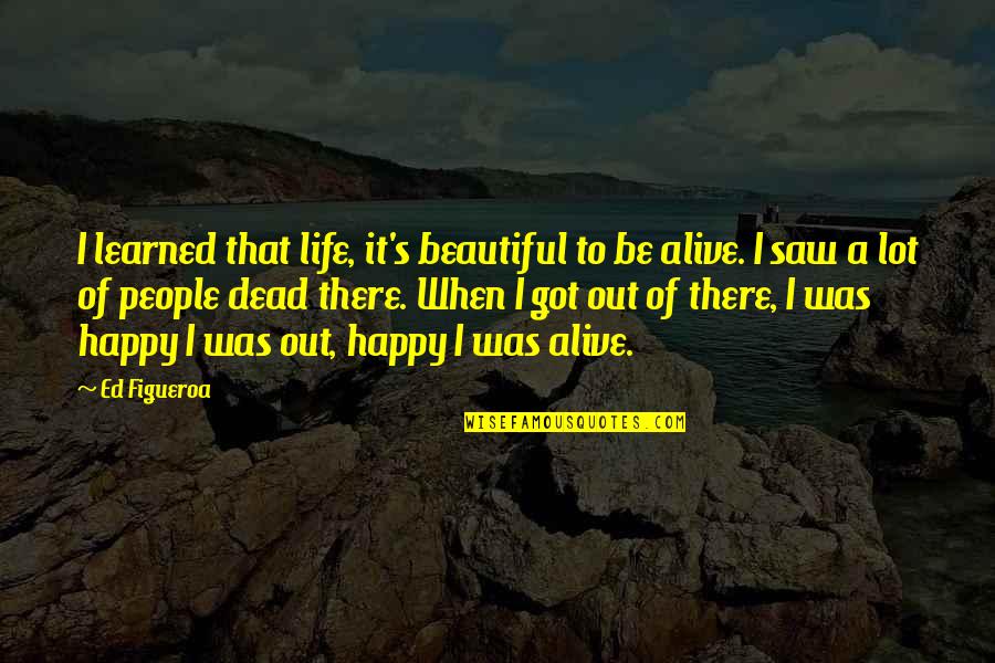 Happy I Got You Quotes By Ed Figueroa: I learned that life, it's beautiful to be