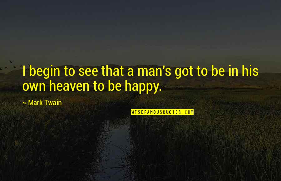 Happy I Got You Quotes By Mark Twain: I begin to see that a man's got