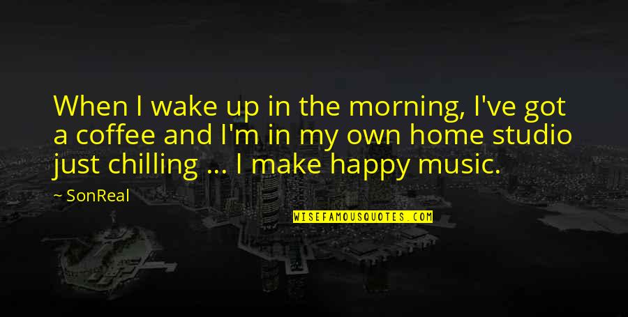 Happy I Got You Quotes By SonReal: When I wake up in the morning, I've