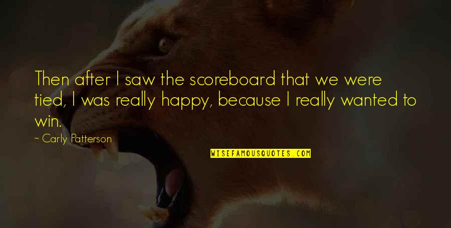 Happy I Saw You Quotes By Carly Patterson: Then after I saw the scoreboard that we