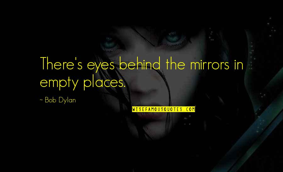 Happy In Love With My Best Friend Quotes By Bob Dylan: There's eyes behind the mirrors in empty places.