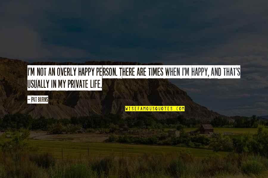 Happy In My Life Quotes By Pat Burns: I'm not an overly happy person. There are