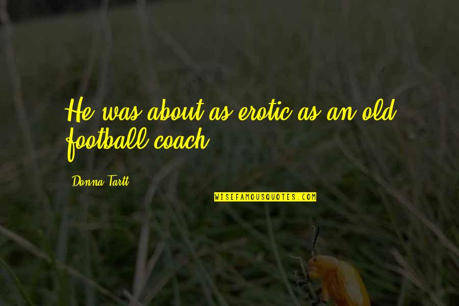 Happy In My Own Space Quotes By Donna Tartt: He was about as erotic as an old Happy In My Own Space Quotes By Donna Tartt: He was about as erotic as an old