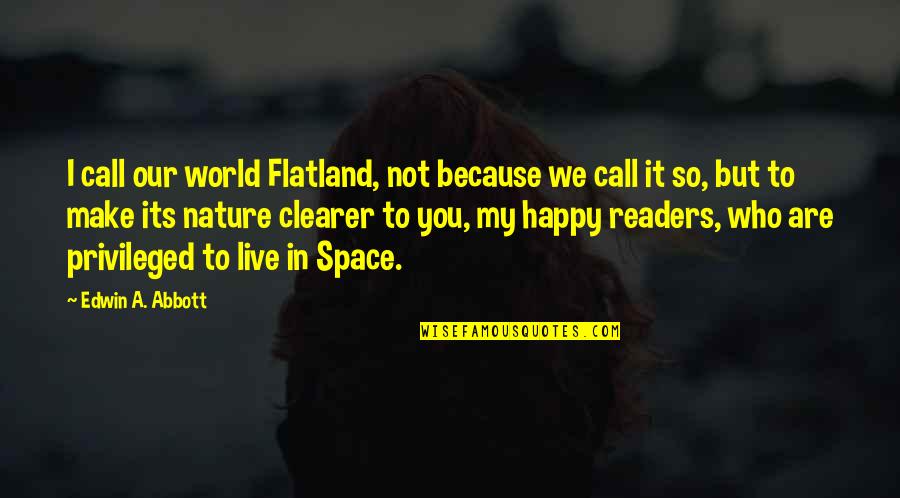 Happy In My Own Space Quotes By Edwin A. Abbott: I call our world Flatland, not because we Happy In My Own Space Quotes By Edwin A. Abbott: I call our world Flatland, not because we