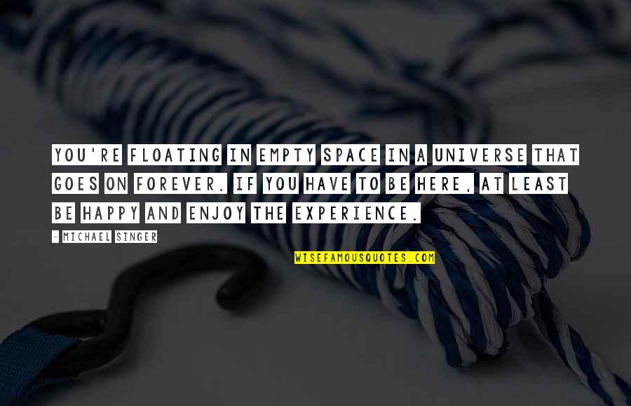 Happy In My Own Space Quotes By Michael Singer: You're floating in empty space in a universe Happy In My Own Space Quotes By Michael Singer: You're floating in empty space in a universe