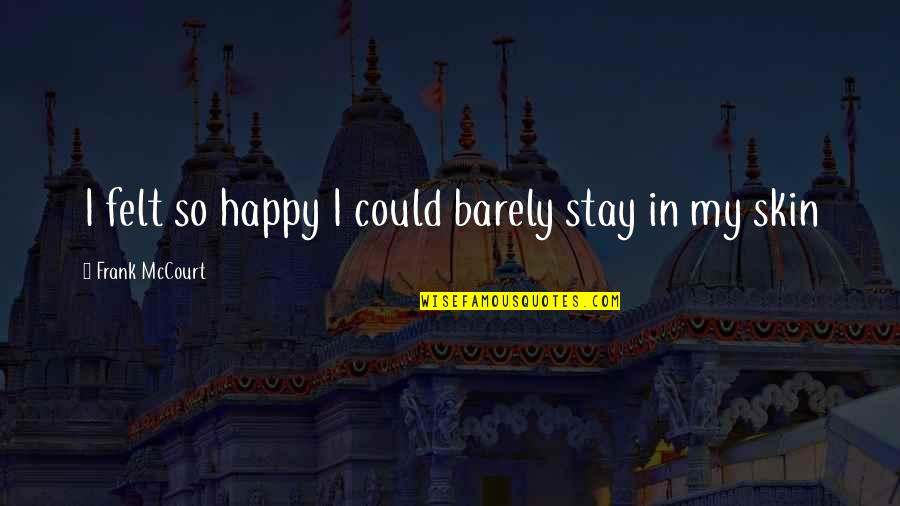 Happy In My Skin Quotes By Frank McCourt: I felt so happy I could barely stay