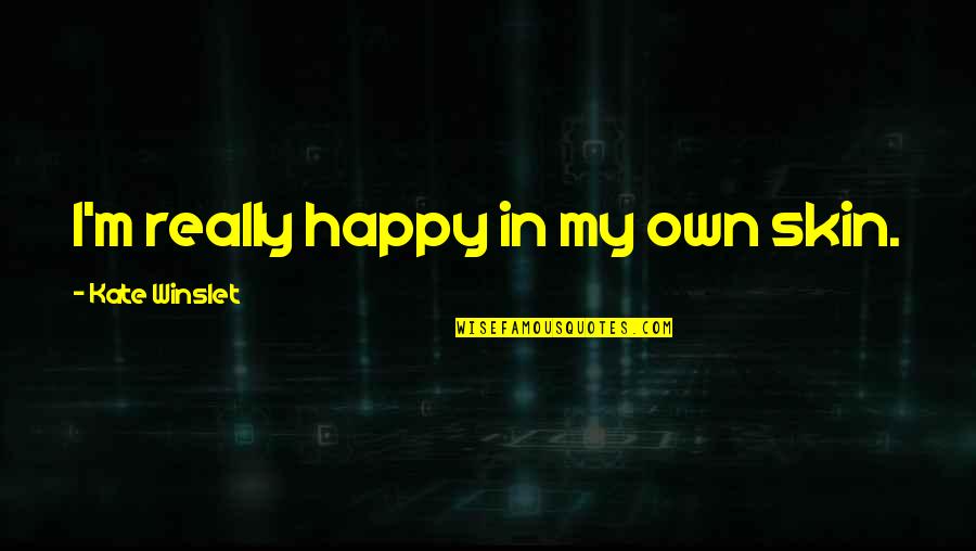 Happy In My Skin Quotes By Kate Winslet: I'm really happy in my own skin.