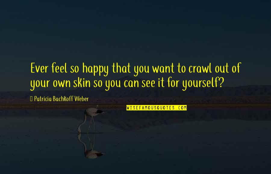 Happy In My Skin Quotes By Patricia Bachkoff Weber: Ever feel so happy that you want to