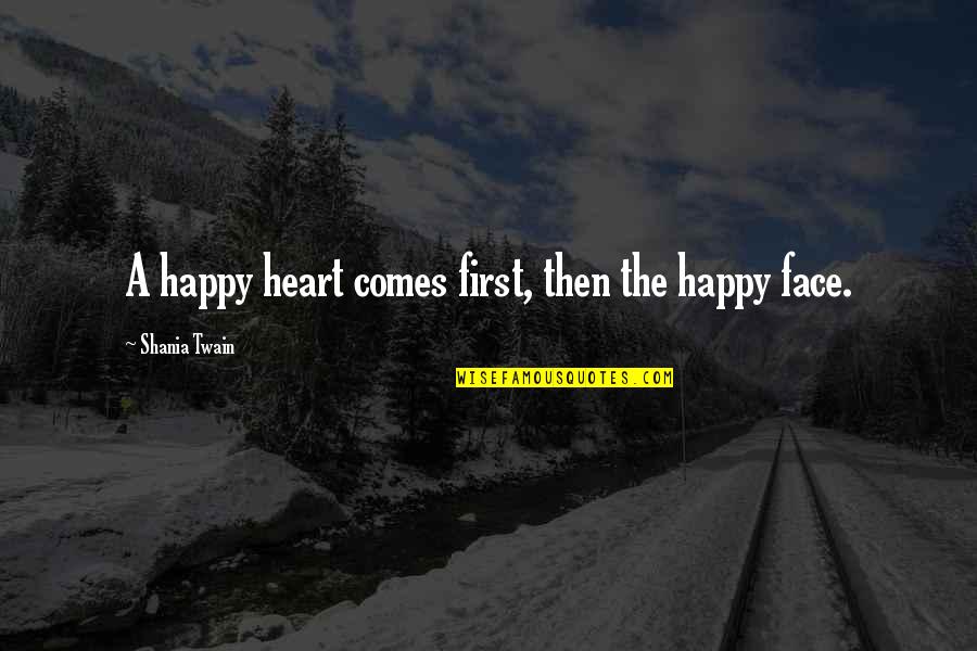 Happy In Your Face Quotes By Shania Twain: A happy heart comes first, then the happy