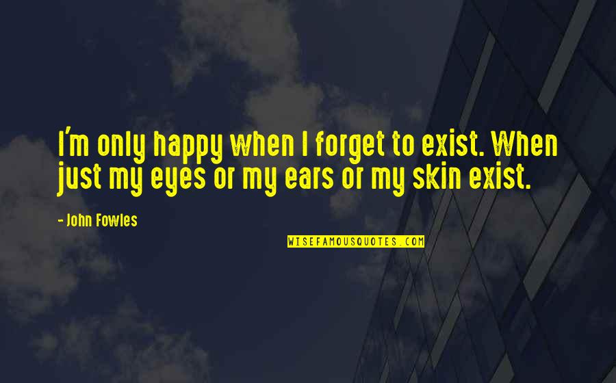 Happy In Your Own Skin Quotes By John Fowles: I'm only happy when I forget to exist.