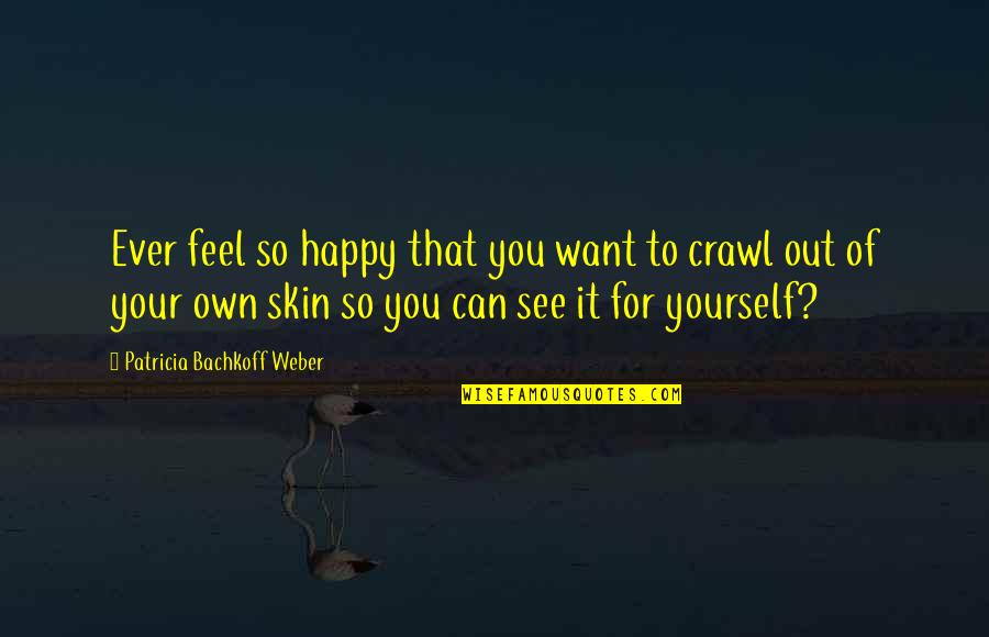 Happy In Your Own Skin Quotes By Patricia Bachkoff Weber: Ever feel so happy that you want to