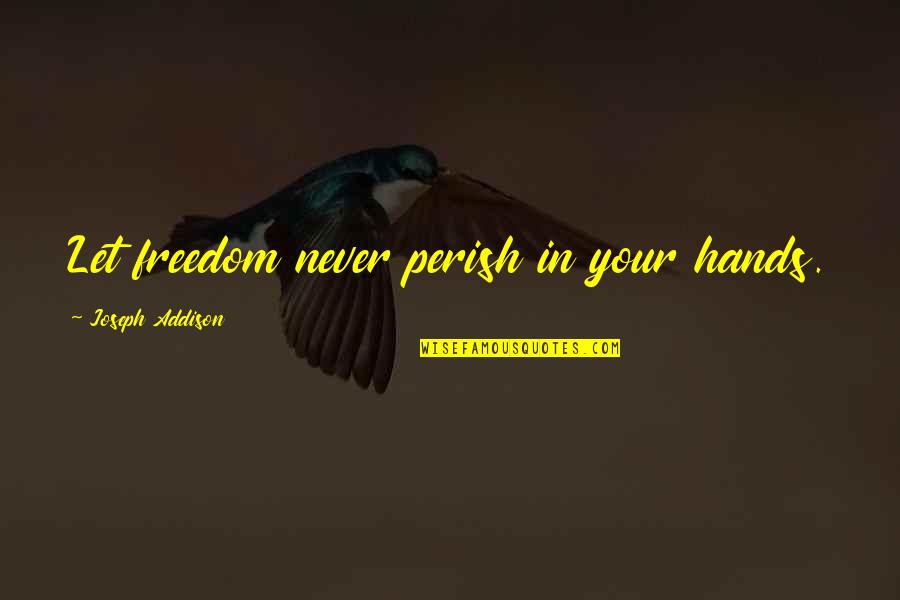 Happy Independence Quotes By Joseph Addison: Let freedom never perish in your hands. Happy Independence Quotes By Joseph Addison: Let freedom never perish in your hands.