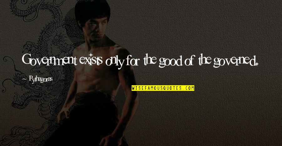 Happy Insane Quotes By Pythagoras: Government exists only for the good of the Happy Insane Quotes By Pythagoras: Government exists only for the good of the