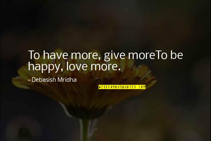 Happy Inspirational Quote Quotes By Debasish Mridha: To have more, give moreTo be happy, love