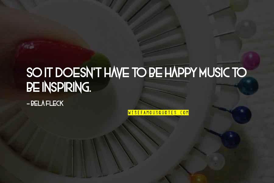 Happy Inspiring Quotes By Bela Fleck: So it doesn't have to be happy music