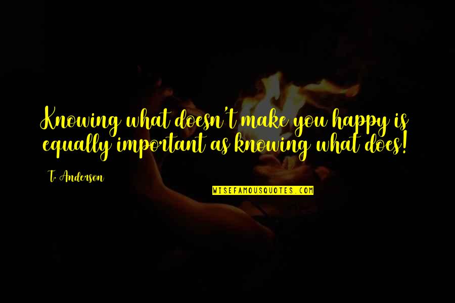 Happy Is As Happy Does Quotes By T. Anderson: Knowing what doesn't make you happy is equally