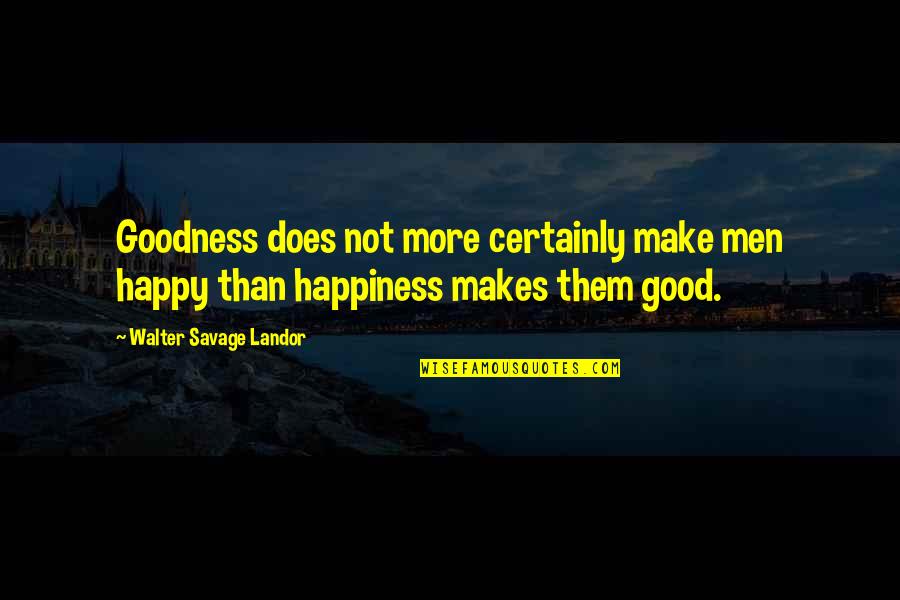 Happy Is As Happy Does Quotes By Walter Savage Landor: Goodness does not more certainly make men happy Happy Is As Happy Does Quotes By Walter Savage Landor: Goodness does not more certainly make men happy
