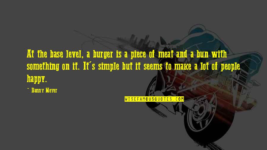 Happy Is Simple Quotes By Danny Meyer: At the base level, a burger is a