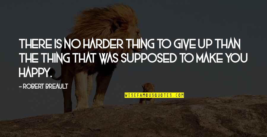 Happy Is You Quotes By Robert Breault: There is no harder thing to give up Happy Is You Quotes By Robert Breault: There is no harder thing to give up