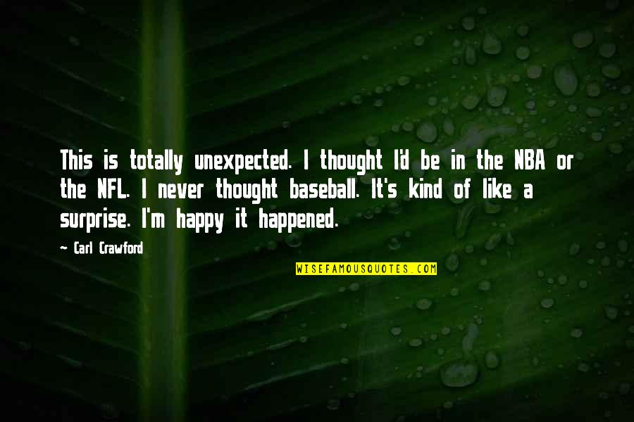 Happy It Happened Quotes By Carl Crawford: This is totally unexpected. I thought I'd be