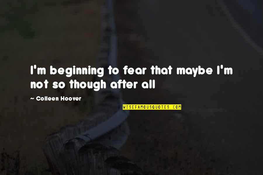 Happy Journey Quotes By Colleen Hoover: I'm beginning to fear that maybe I'm not Happy Journey Quotes By Colleen Hoover: I'm beginning to fear that maybe I'm not