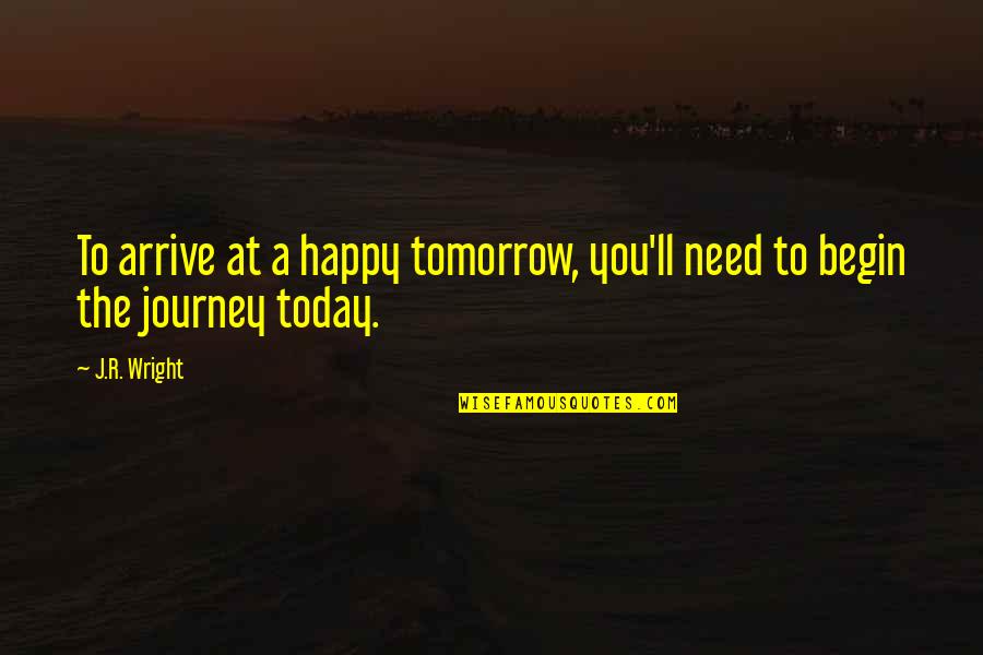 Happy Journey Quotes By J.R. Wright: To arrive at a happy tomorrow, you'll need