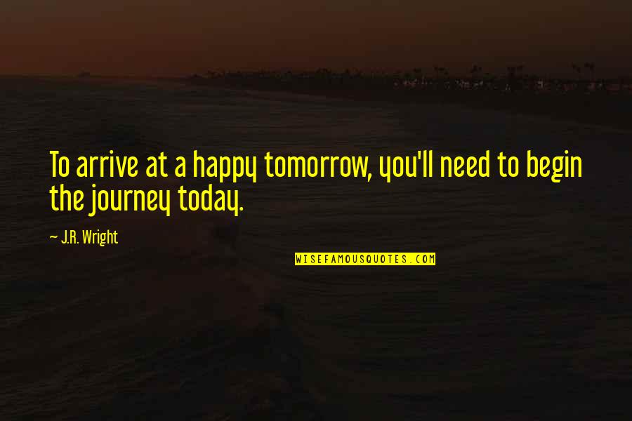 Happy Journey Quotes By J.R. Wright: To arrive at a happy tomorrow, you'll need