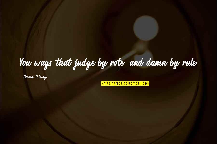 Happy Jummah Quotes By Thomas Otway: You wags that judge by rote, and damn