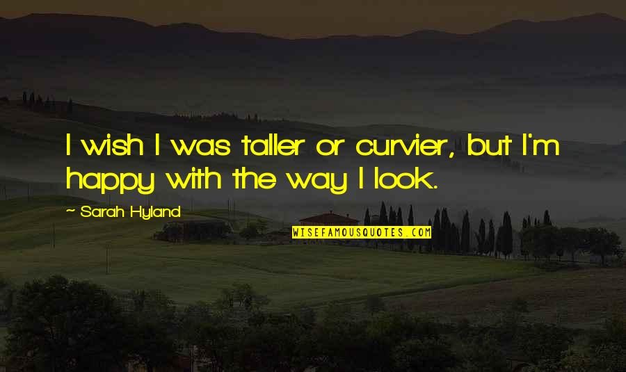 Happy Just The Way I Am Quotes By Sarah Hyland: I wish I was taller or curvier, but