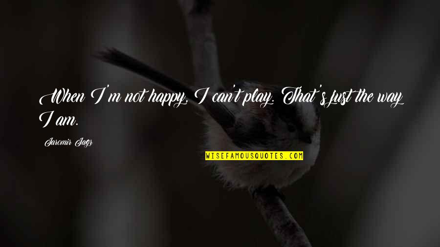 Happy Just The Way We Are Quotes By Jaromir Jagr: When I'm not happy, I can't play. That's