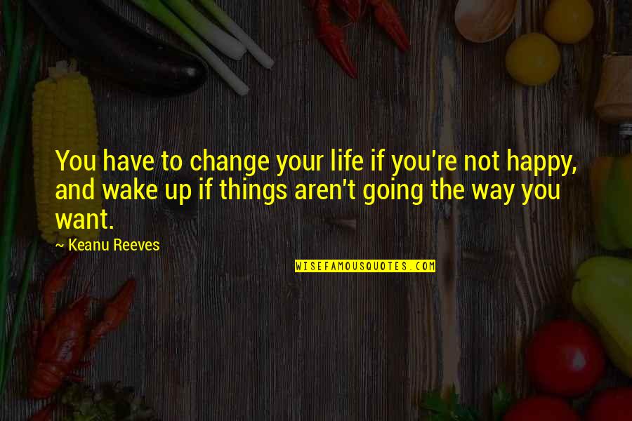 Happy Just The Way We Are Quotes By Keanu Reeves: You have to change your life if you're