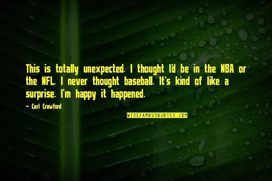Happy Kind Quotes By Carl Crawford: This is totally unexpected. I thought I'd be Happy Kind Quotes By Carl Crawford: This is totally unexpected. I thought I'd be